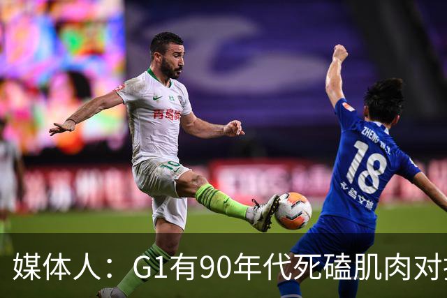 媒体人：G1有90年代死磕肌肉对抗复古感 尼克斯天赋不足但更凶悍
